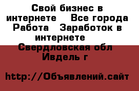 Свой бизнес в интернете. - Все города Работа » Заработок в интернете   . Свердловская обл.,Ивдель г.